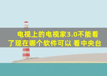 电视上的电视家3.0不能看了现在哪个软件可以 看中央台